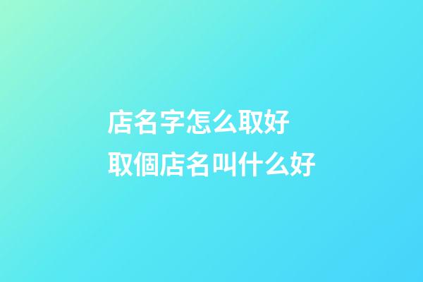 店名字怎么取好 取個店名叫什么好-第1張-店鋪起名-玄機派